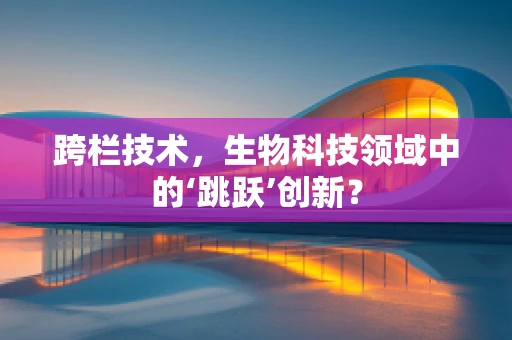 跨栏技术，生物科技领域中的‘跳跃’创新？