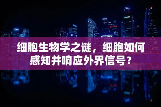 细胞生物学之谜，细胞如何感知并响应外界信号？