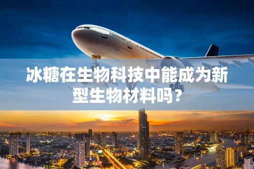冰糖在生物科技中能成为新型生物材料吗？