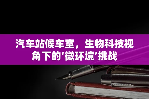 汽车站候车室，生物科技视角下的‘微环境’挑战
