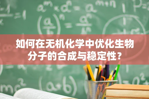 如何在无机化学中优化生物分子的合成与稳定性？
