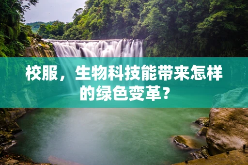 校服，生物科技能带来怎样的绿色变革？