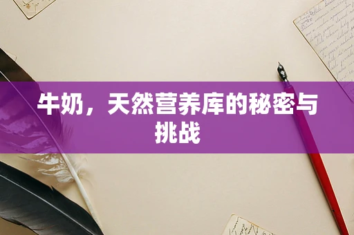 牛奶，天然营养库的秘密与挑战