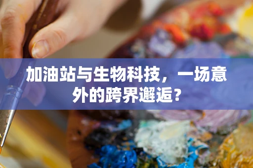加油站与生物科技，一场意外的跨界邂逅？