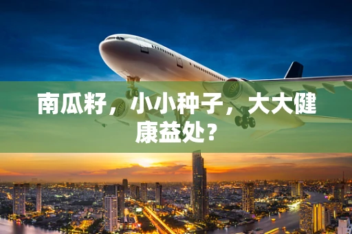 南瓜籽，小小种子，大大健康益处？