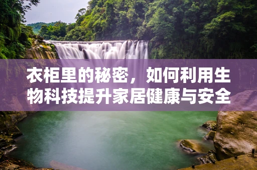 衣柜里的秘密，如何利用生物科技提升家居健康与安全？