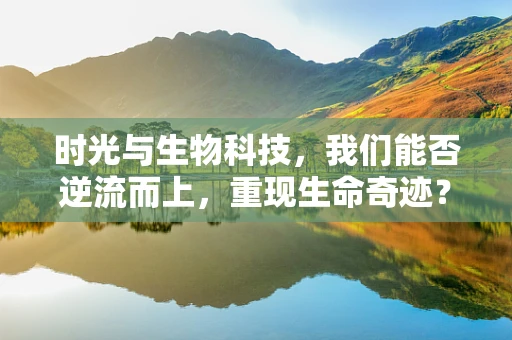 时光与生物科技，我们能否逆流而上，重现生命奇迹？
