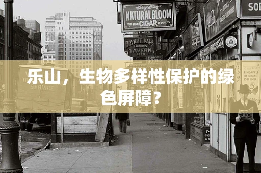 乐山，生物多样性保护的绿色屏障？