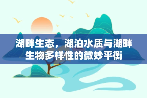 湖畔生态，湖泊水质与湖畔生物多样性的微妙平衡