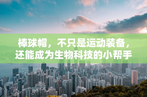 棒球帽，不只是运动装备，还能成为生物科技的小帮手？