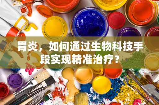 胃炎，如何通过生物科技手段实现精准治疗？