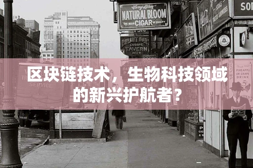 区块链技术，生物科技领域的新兴护航者？