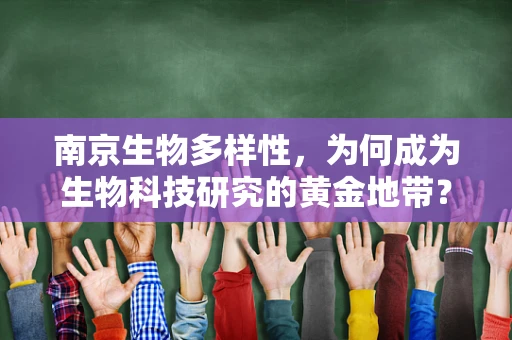 南京生物多样性，为何成为生物科技研究的黄金地带？