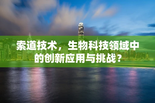 索道技术，生物科技领域中的创新应用与挑战？