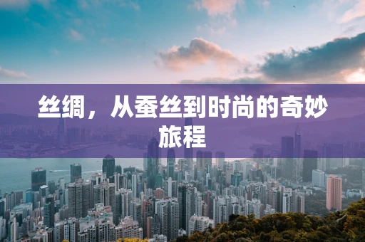 丝绸，从蚕丝到时尚的奇妙旅程