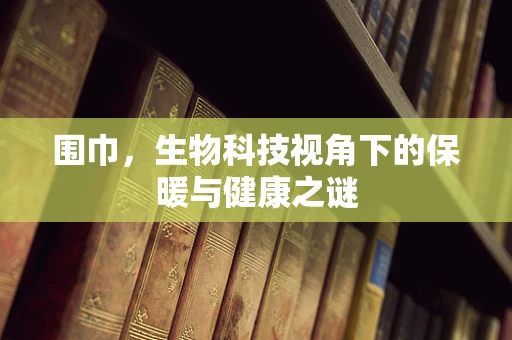 围巾，生物科技视角下的保暖与健康之谜