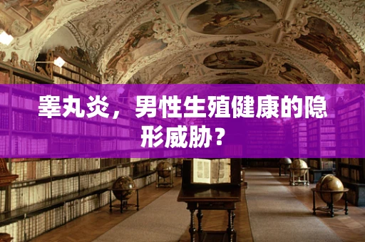 睾丸炎，男性生殖健康的隐形威胁？
