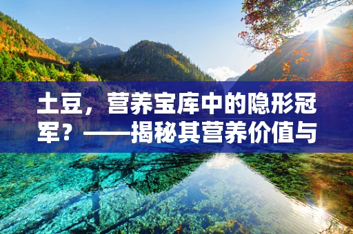 土豆，营养宝库中的隐形冠军？——揭秘其营养价值与健康益处