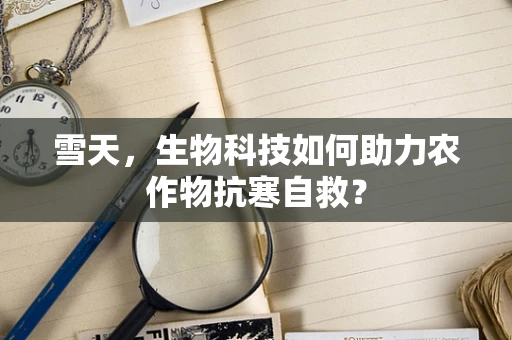 雪天，生物科技如何助力农作物抗寒自救？