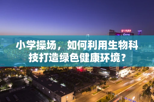 小学操场，如何利用生物科技打造绿色健康环境？