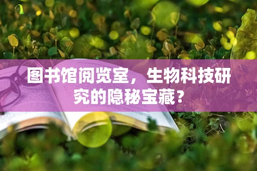 图书馆阅览室，生物科技研究的隐秘宝藏？