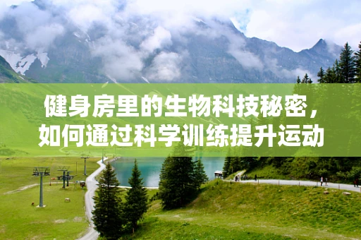 健身房里的生物科技秘密，如何通过科学训练提升运动效果？