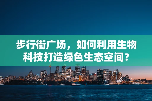 步行街广场，如何利用生物科技打造绿色生态空间？