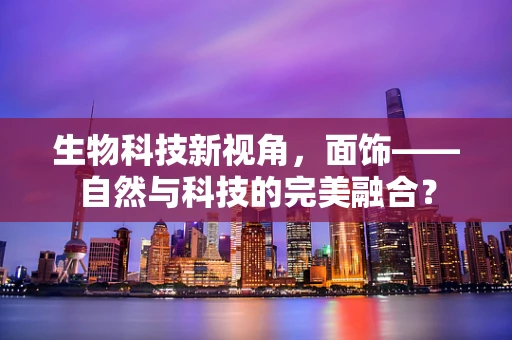生物科技新视角，面饰——自然与科技的完美融合？