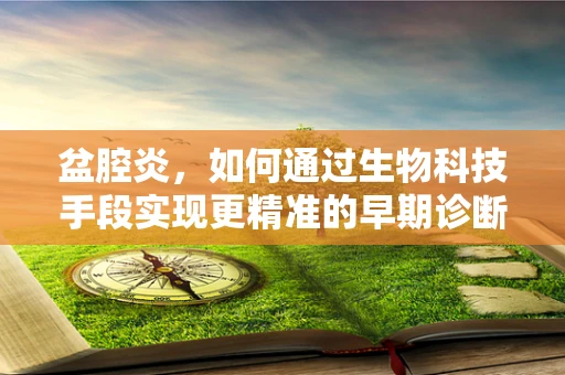 盆腔炎，如何通过生物科技手段实现更精准的早期诊断？