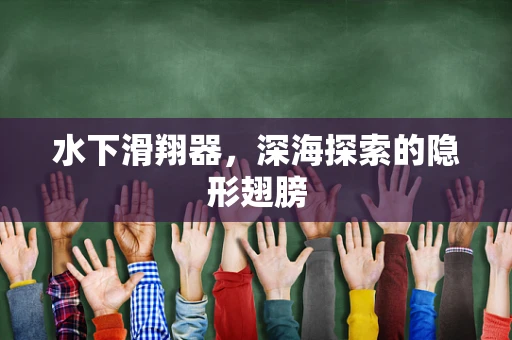 水下滑翔器，深海探索的隐形翅膀