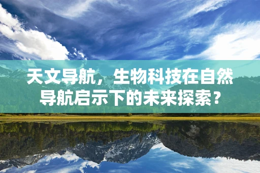 天文导航，生物科技在自然导航启示下的未来探索？