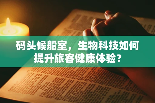 码头候船室，生物科技如何提升旅客健康体验？