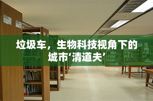 垃圾车，生物科技视角下的城市‘清道夫’