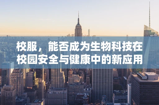 校服，能否成为生物科技在校园安全与健康中的新应用？