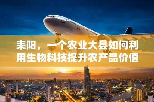 耒阳，一个农业大县如何利用生物科技提升农产品价值？