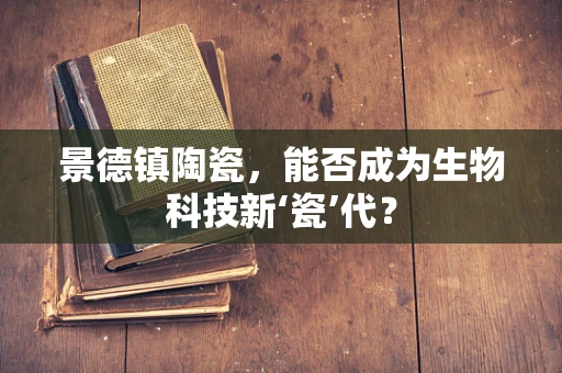 景德镇陶瓷，能否成为生物科技新‘瓷’代？