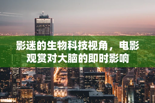 影迷的生物科技视角，电影观赏对大脑的即时影响