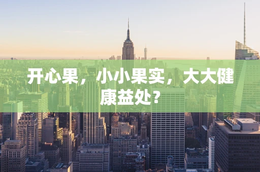 开心果，小小果实，大大健康益处？