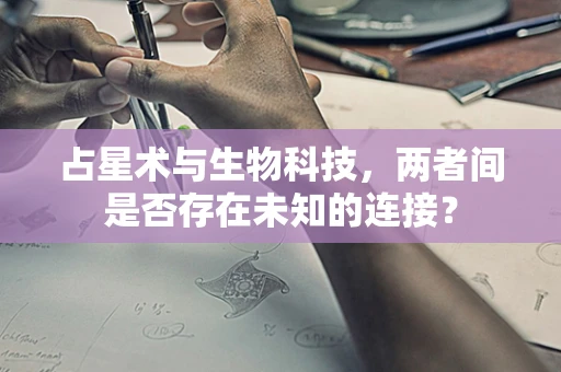 占星术与生物科技，两者间是否存在未知的连接？
