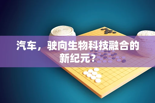 汽车，驶向生物科技融合的新纪元？