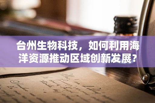 台州生物科技，如何利用海洋资源推动区域创新发展？