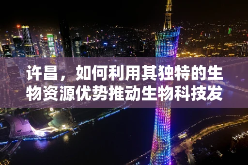 许昌，如何利用其独特的生物资源优势推动生物科技发展？