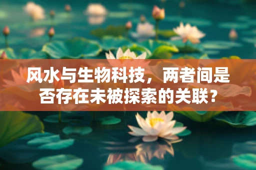 风水与生物科技，两者间是否存在未被探索的关联？