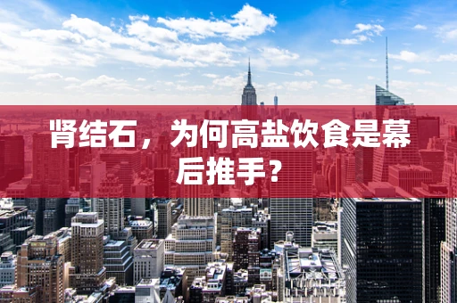 肾结石，为何高盐饮食是幕后推手？