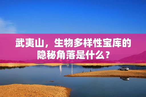武夷山，生物多样性宝库的隐秘角落是什么？