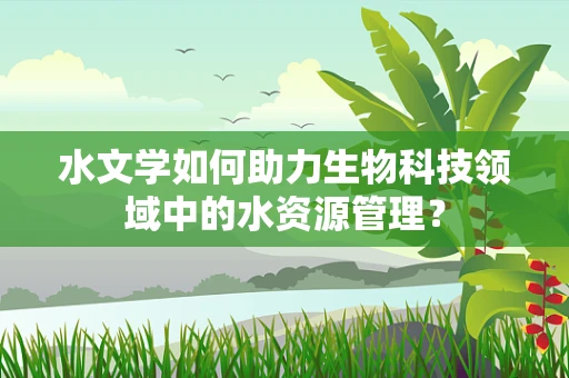 水文学如何助力生物科技领域中的水资源管理？