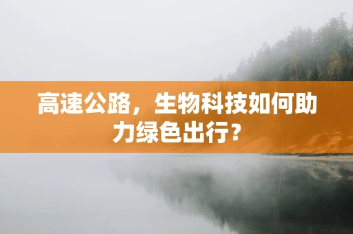 高速公路，生物科技如何助力绿色出行？