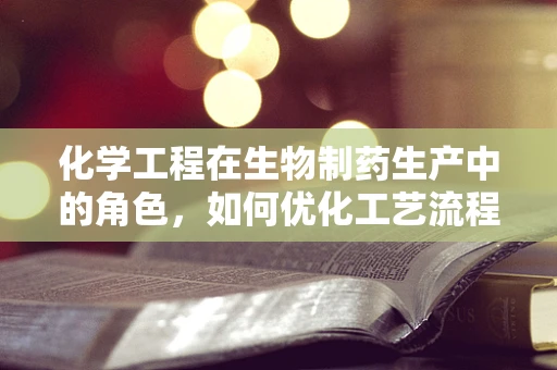 化学工程在生物制药生产中的角色，如何优化工艺流程以提升效率？