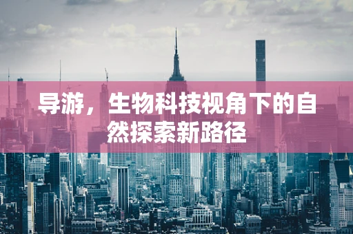导游，生物科技视角下的自然探索新路径