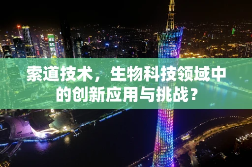 索道技术，生物科技领域中的创新应用与挑战？